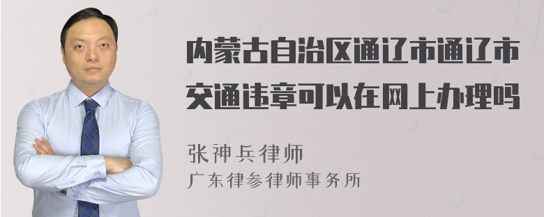 内蒙古自治区通辽市通辽市交通违章可以在网上办理吗