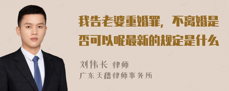 我告老婆重婚罪，不离婚是否可以呢最新的规定是什么