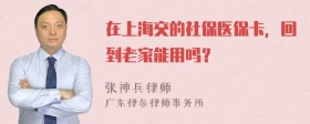 在上海交的社保医保卡，回到老家能用吗？