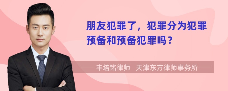 朋友犯罪了，犯罪分为犯罪预备和预备犯罪吗？