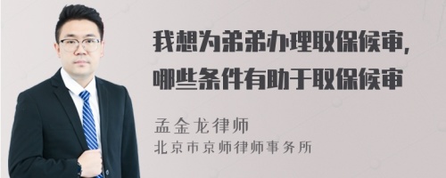 我想为弟弟办理取保候审，哪些条件有助于取保候审