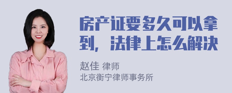 房产证要多久可以拿到，法律上怎么解决