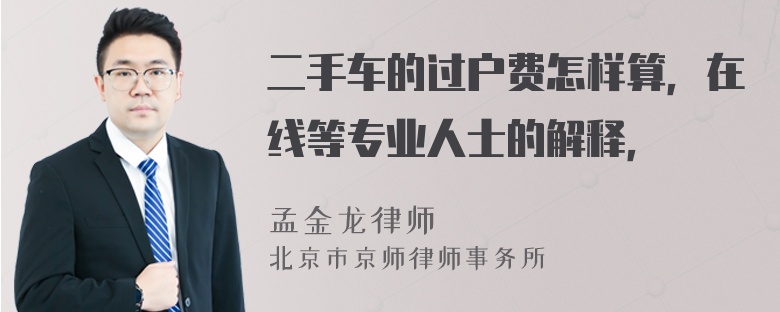 二手车的过户费怎样算，在线等专业人士的解释，