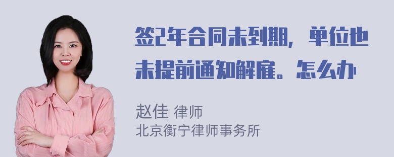 签2年合同未到期，单位也未提前通知解雇。怎么办