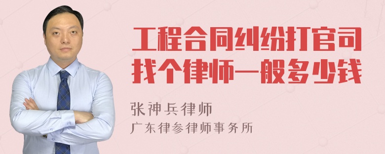 工程合同纠纷打官司找个律师一般多少钱