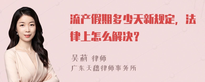 流产假期多少天新规定，法律上怎么解决？