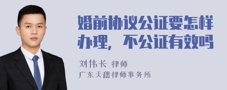 婚前协议公证要怎样办理，不公证有效吗