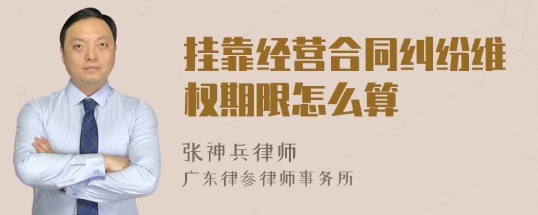 挂靠经营合同纠纷维权期限怎么算