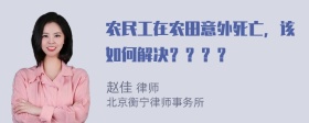 农民工在农田意外死亡，该如何解决？？？？