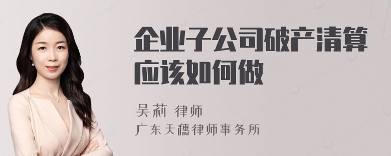 企业子公司破产清算应该如何做