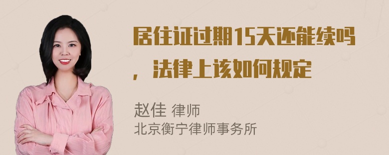 居住证过期15天还能续吗，法律上该如何规定