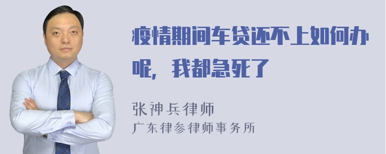 疫情期间车贷还不上如何办呢，我都急死了