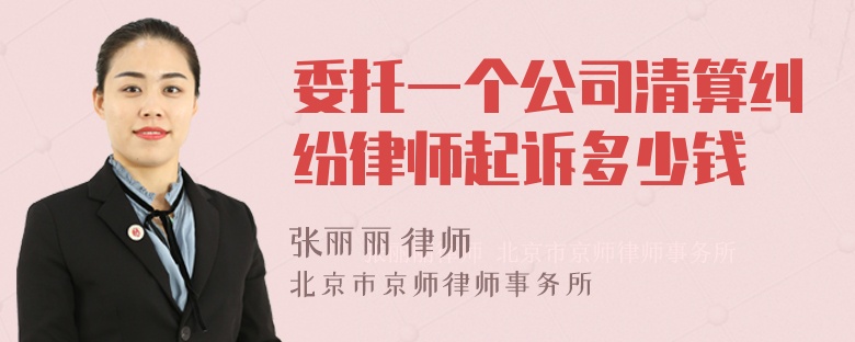 委托一个公司清算纠纷律师起诉多少钱