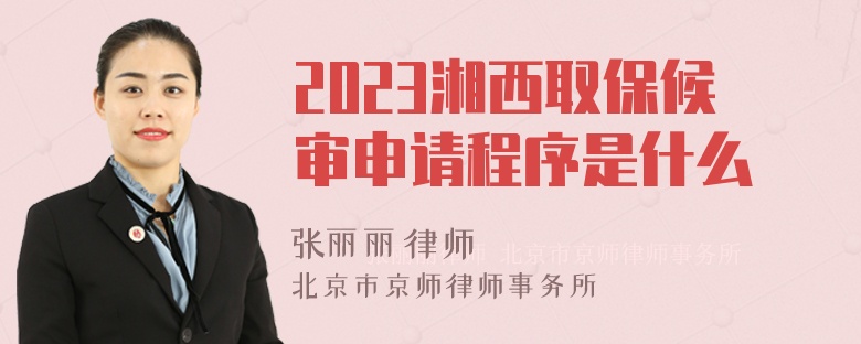 2023湘西取保候审申请程序是什么