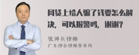 网贷上给人骗了钱要怎么解决，可以报警吗，谢谢？