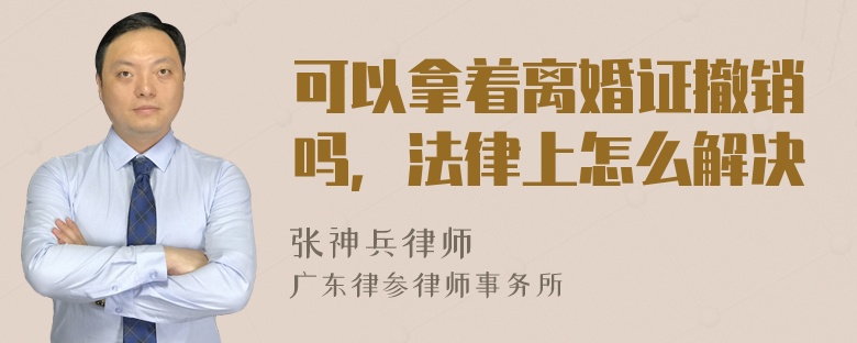 可以拿着离婚证撤销吗，法律上怎么解决