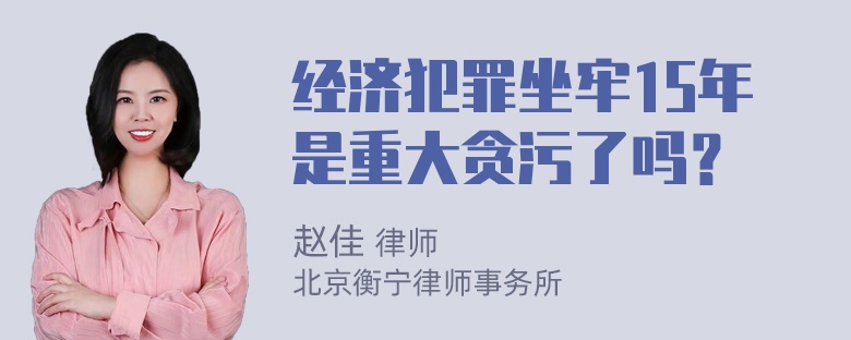 经济犯罪坐牢15年是重大贪污了吗？