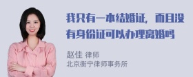 我只有一本结婚证，而且没有身份证可以办理离婚吗