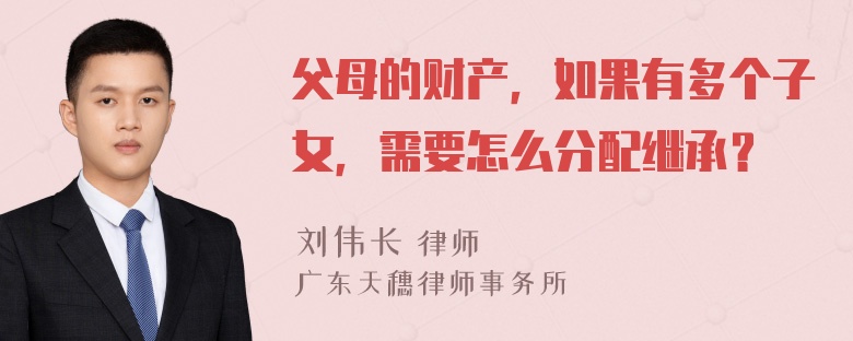 父母的财产，如果有多个子女，需要怎么分配继承？