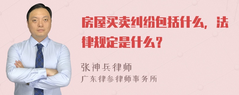 房屋买卖纠纷包括什么，法律规定是什么？