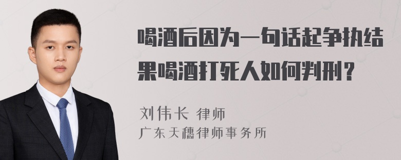 喝酒后因为一句话起争执结果喝酒打死人如何判刑？