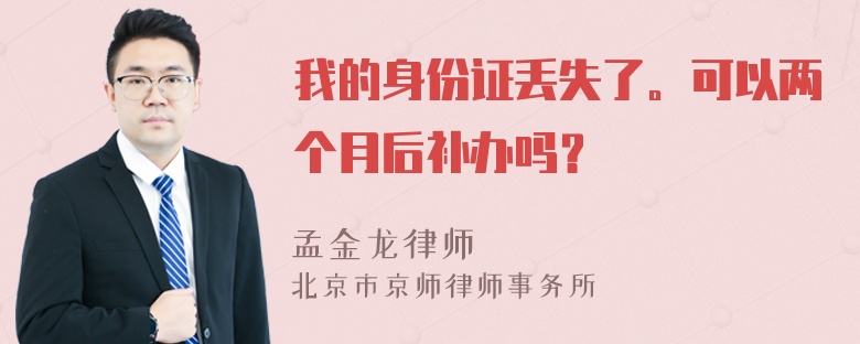 我的身份证丢失了。可以两个月后补办吗？