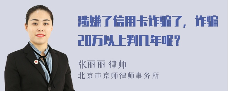 涉嫌了信用卡诈骗了，诈骗20万以上判几年呢？