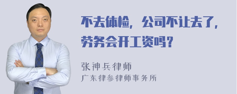 不去体检，公司不让去了，劳务会开工资吗？