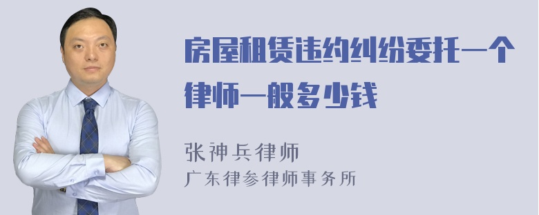 房屋租赁违约纠纷委托一个律师一般多少钱