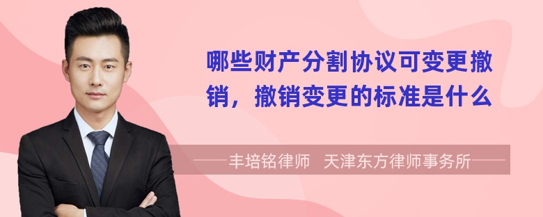 哪些财产分割协议可变更撤销，撤销变更的标准是什么