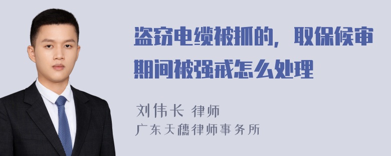 盗窃电缆被抓的，取保候审期间被强戒怎么处理