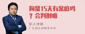 拘留15天有案底吗？会判刑嘛