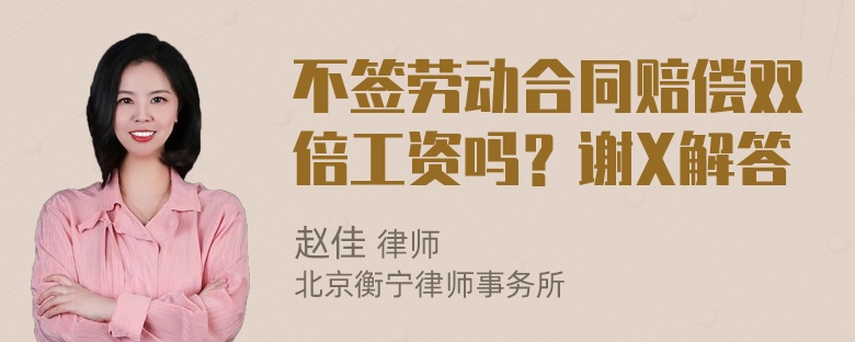 不签劳动合同赔偿双倍工资吗？谢X解答