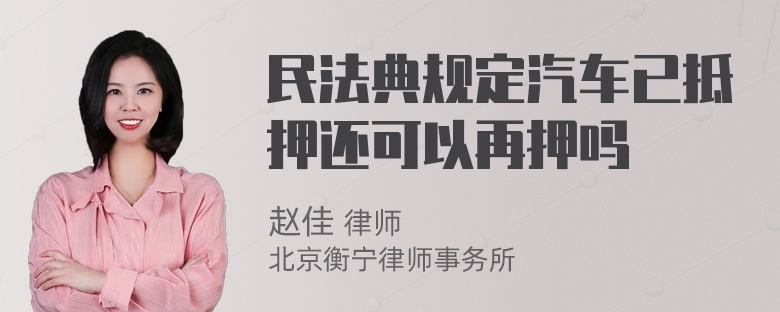 民法典规定汽车已抵押还可以再押吗