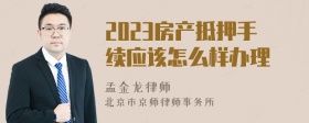 2023房产抵押手续应该怎么样办理