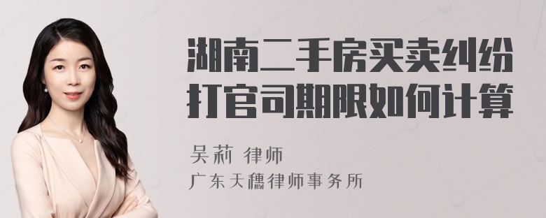 湖南二手房买卖纠纷打官司期限如何计算