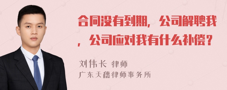 合同没有到期，公司解聘我，公司应对我有什么补偿？