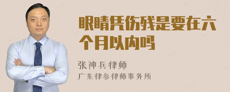 眼睛凭伤残是要在六个月以内吗