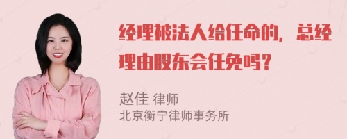 经理被法人给任命的，总经理由股东会任免吗？