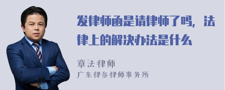 发律师函是请律师了吗，法律上的解决办法是什么