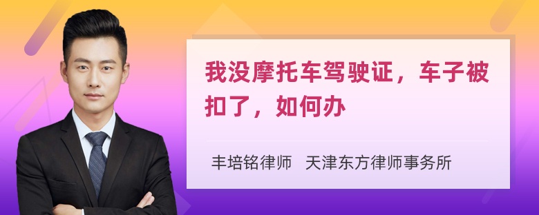 我没摩托车驾驶证，车子被扣了，如何办