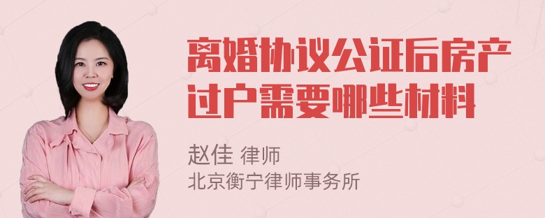 离婚协议公证后房产过户需要哪些材料