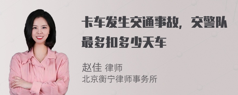 卡车发生交通事故，交警队最多扣多少天车