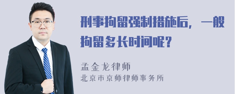 刑事拘留强制措施后，一般拘留多长时间呢？