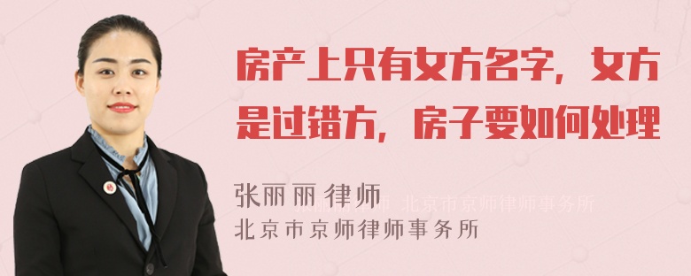 房产上只有女方名字，女方是过错方，房子要如何处理