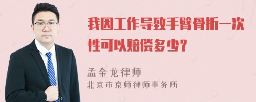 我因工作导致手臂骨折一次性可以赔偿多少？