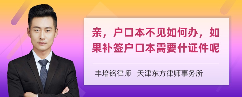 亲，户口本不见如何办，如果补签户口本需要什证件呢