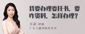 我要办理委托书．要咋资料．怎样办理？