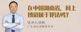 在中国湖南省，网上博彩属于犯法吗？