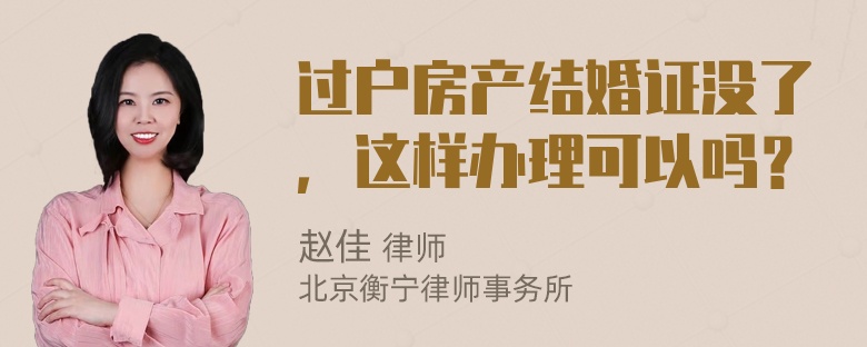 过户房产结婚证没了，这样办理可以吗？